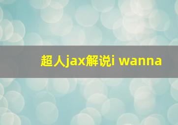 超人jax解说i wanna